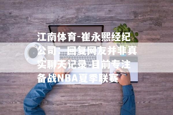 江南体育-崔永熙经纪公司：回复网友并非真实聊天记录 目前专注备战NBA夏季联赛
